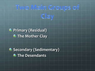 Primary (Residual)
  The Mother Clay


Secondary (Sedimentary)
  The Desendants
 