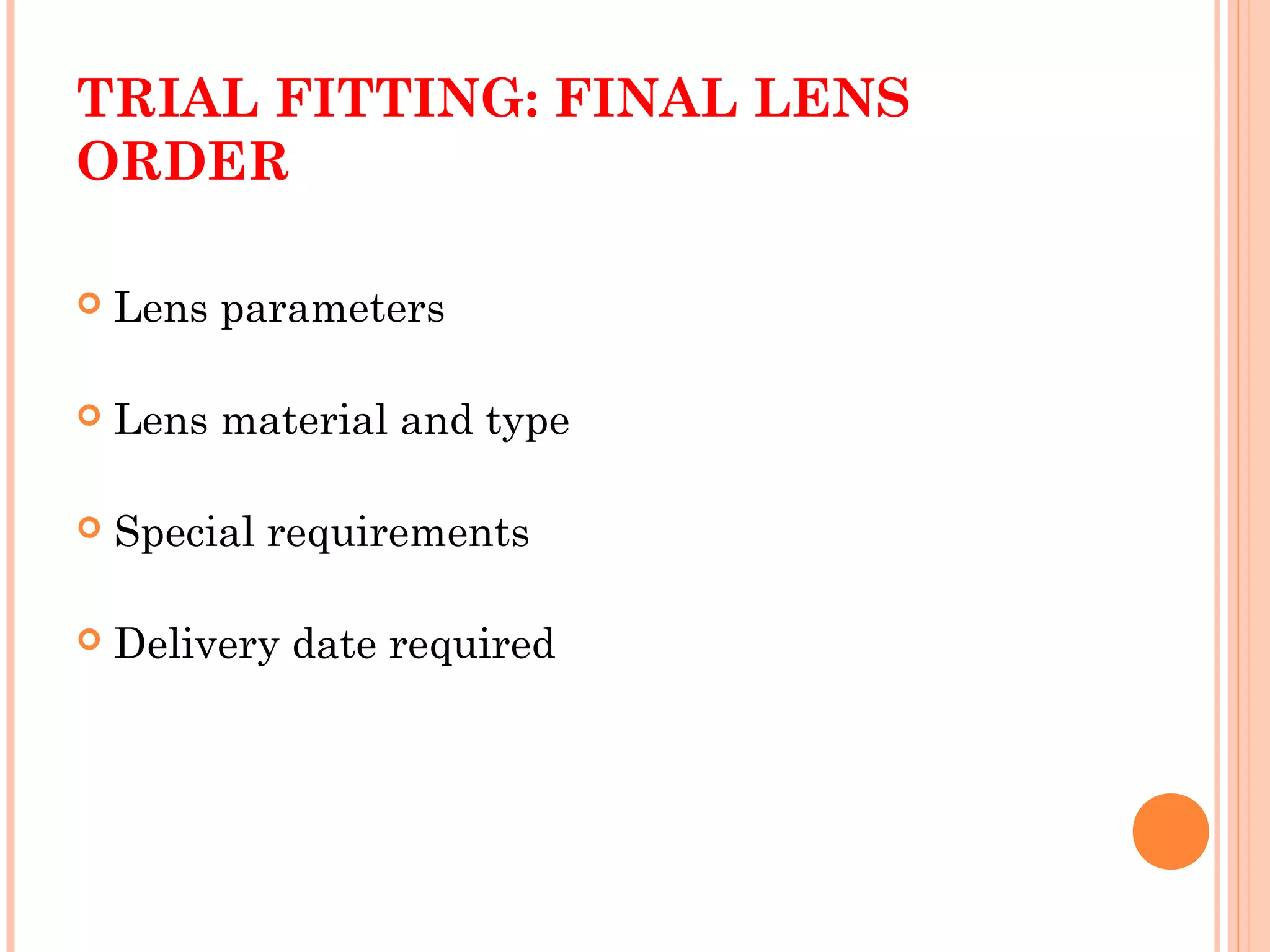 TRIAL FITTING: FINAL LENS
ORDER
 Lens parameters
 Lens material and type
 Special requirements
 Delivery date required
 