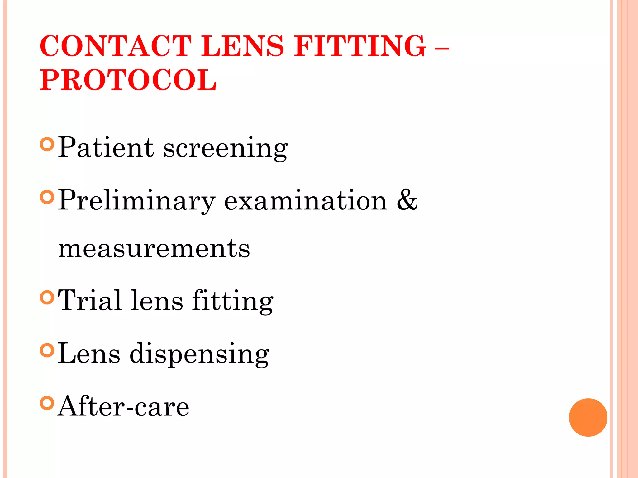 CONTACT LENS FITTING –
PROTOCOL
Patient screening
Preliminary examination &
measurements
Trial lens fitting
Lens dispensing
After-care
 