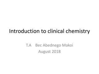 Introduction to clinical chemistry
T.A Bec Abednego Makoi
August 2018
 