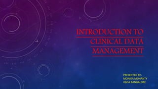 INTRODUCTION TO
CLINICAL DATA
MANAGEMENT
PRESENTED BY-
MONIKA MOHANTY
IQVIA BANGALORE
 