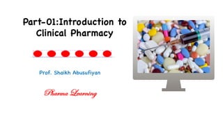 Prof. Shaikh Abusufiyan
Part-01:Introduction to
Clinical Pharmacy
Pharma Learning
 