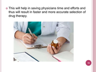  This will help in saving physicians time and efforts and
thus will result in faster and more accurate selection of
drug therapy.
15
 