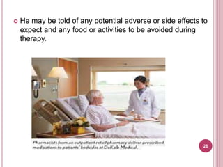  He may be told of any potential adverse or side effects to
expect and any food or activities to be avoided during
therapy.
26
 