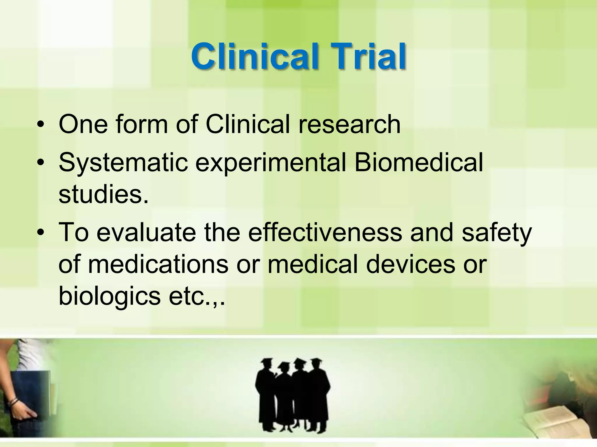 Clinical TrialOne form of Clinical researchSystematic experimental Biomedical studies.To evaluate the effectiveness and safety of medications or medical devices or biologics etc.,.