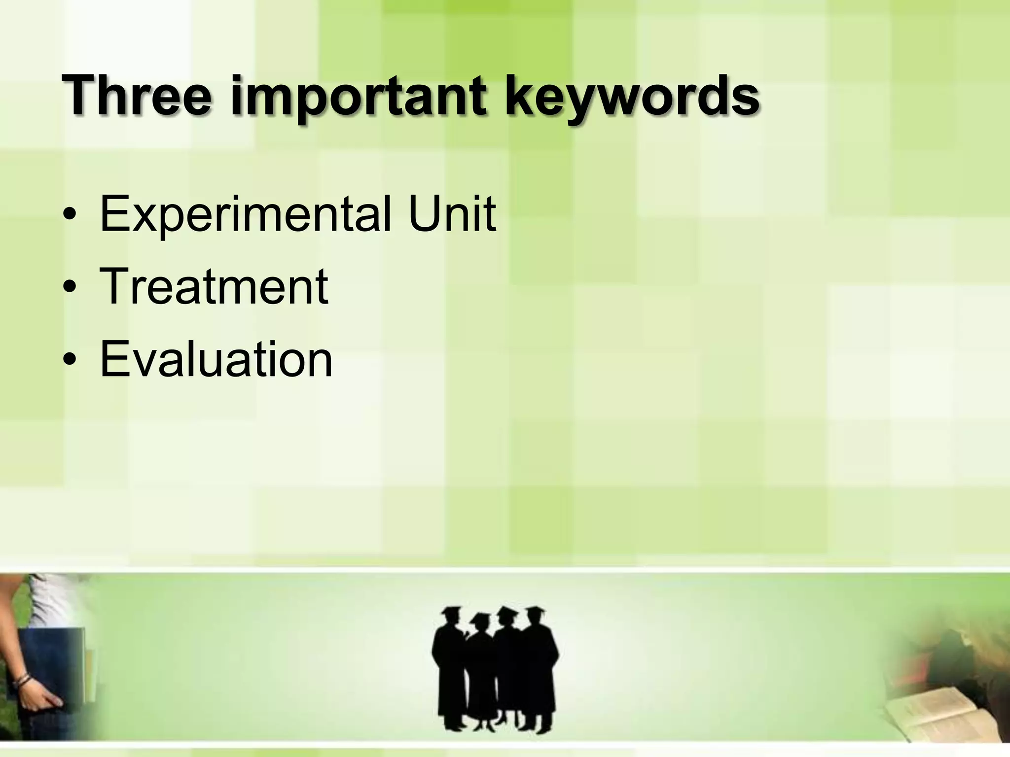 Three important keywordsExperimental UnitTreatmentEvaluation
