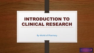 INTRODUCTION TO
CLINICAL RESEARCH
By-World of Pharmacy
 