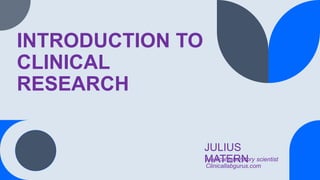 INTRODUCTION TO
CLINICAL
RESEARCH
JULIUS
MATERN
Medical laboratory scientist
Clinicallabgurus.com
 