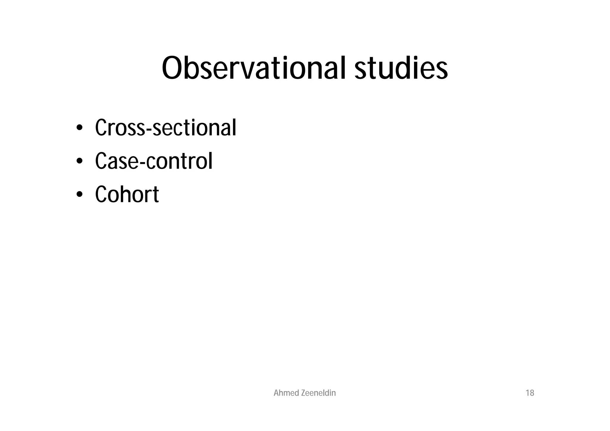Observational studies
• Cross-sectional
• Case-control
• Cohort




                    Ahmed Zeeneldin   18
 
