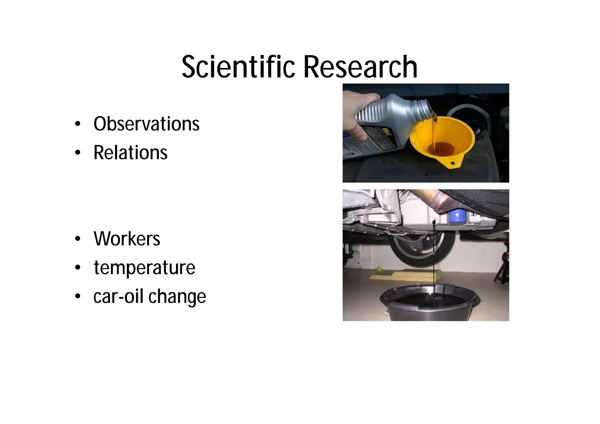 Scientific Research
• Observations
• Relations



• Workers
• temperature
• car-oil change
 