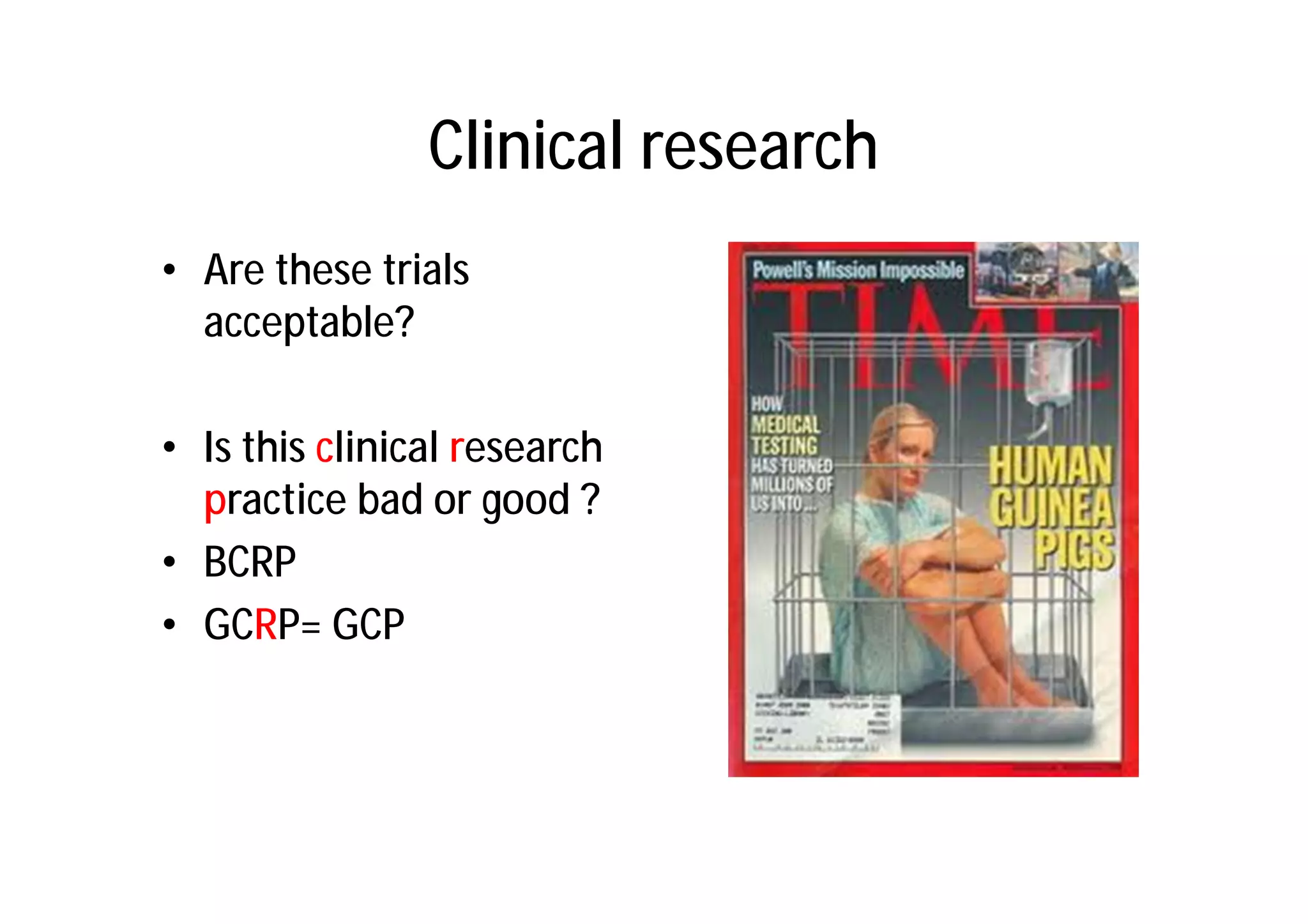 Clinical research
• Are these trials
  acceptable?

• Is this clinical research
  practice bad or good ?
• BCRP
• GCRP= GCP
 