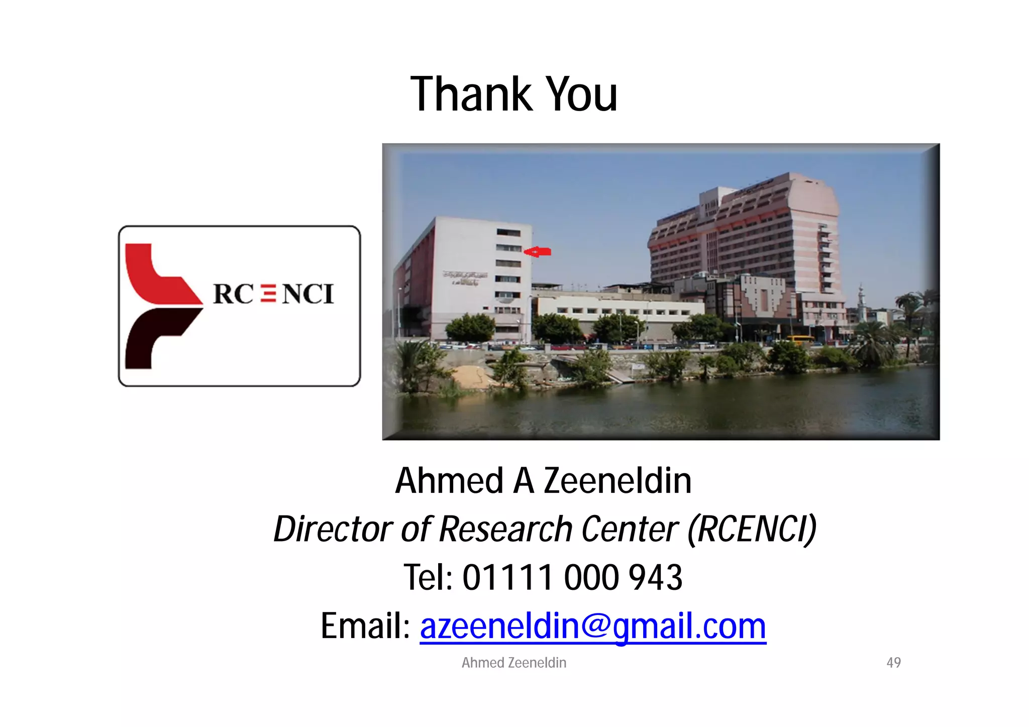 Thank You




        Ahmed A Zeeneldin
Director of Research Center (RCENCI)
         Tel: 01111 000 943
   Email: azeeneldin@gmail.com
            Ahmed Zeeneldin            49
 