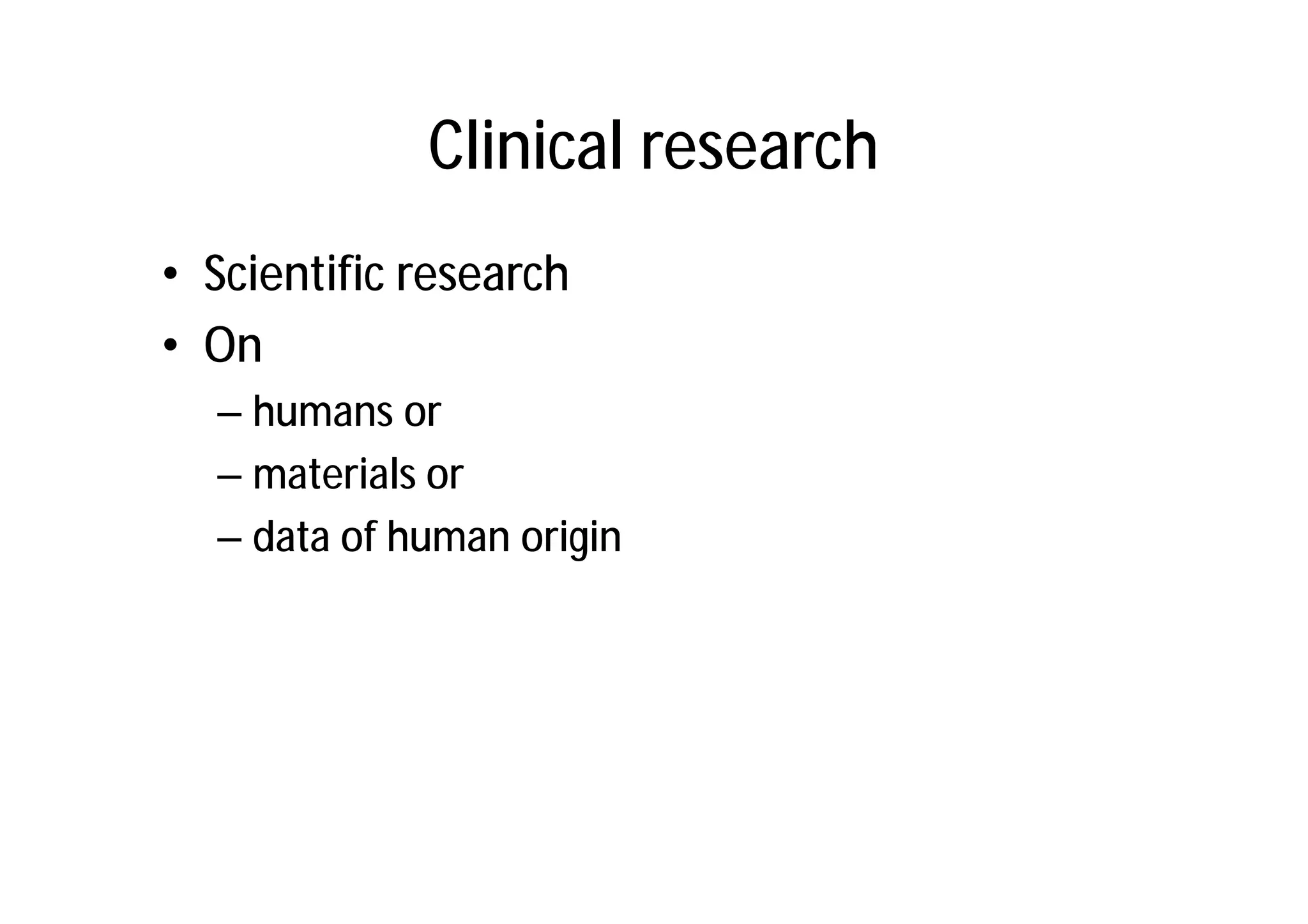 Clinical research
• Scientific research
• On
  – humans or
  – materials or
  – data of human origin
 
