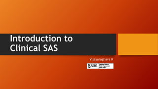 Introduction to
Clinical SAS
Vijayaraghava K
 