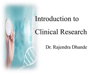 Introduction to
Clinical Research
Dr. Rajendra Dhande
 