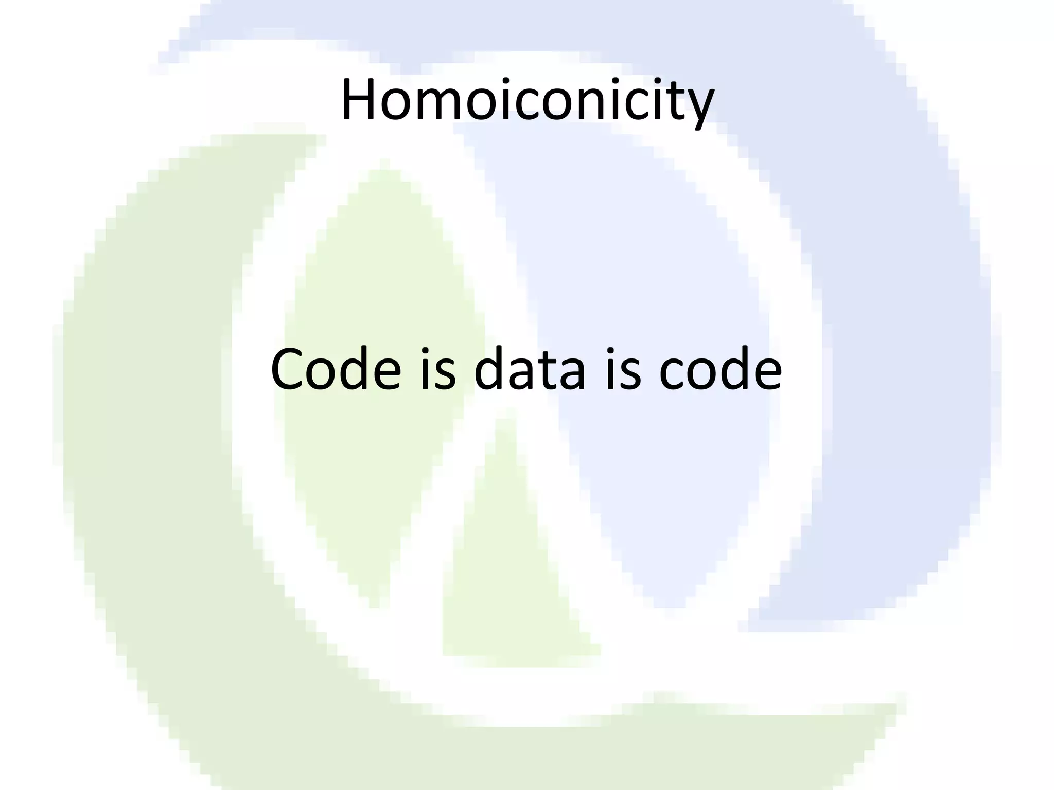 Homoiconicity Code is data is code 