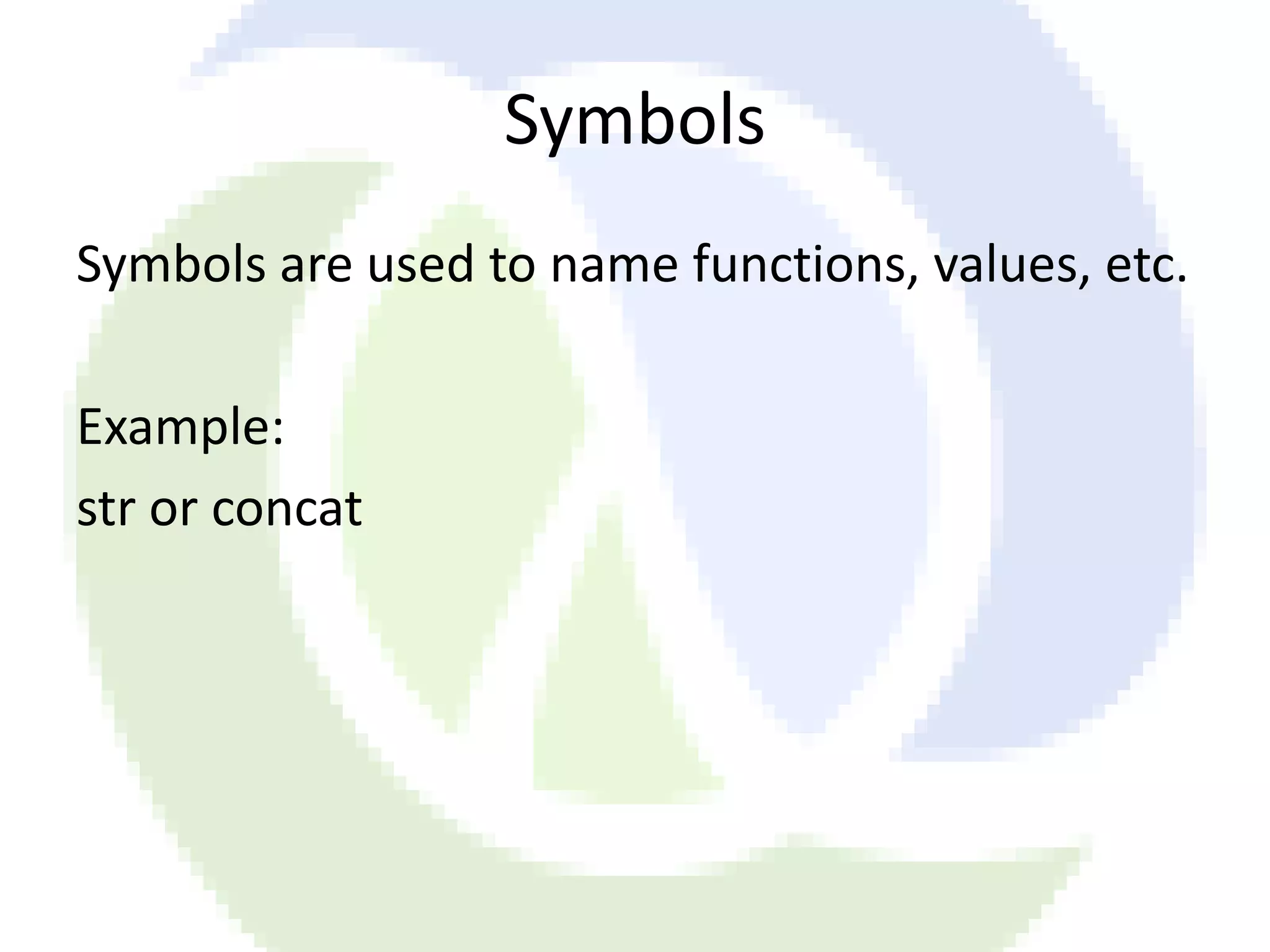 Symbols Symbols are used to name functions, values, etc. Example: str or concat 