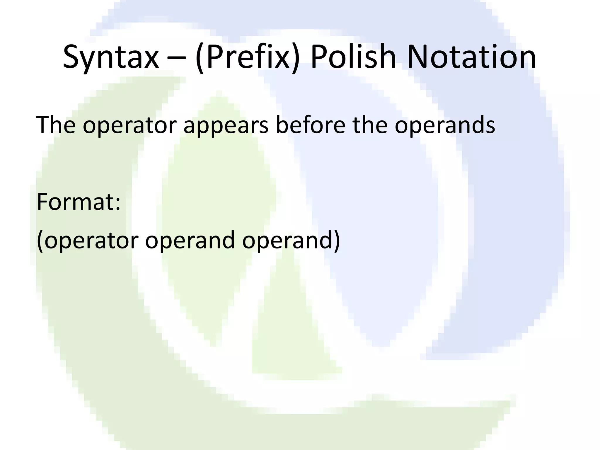 Syntax – (Prefix) Polish Notation The operator appears before the operands Format: (operator operand operand) 