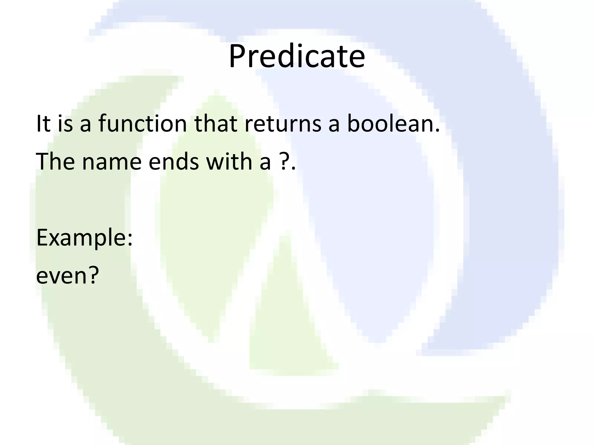 Predicate It is a function that returns a boolean. The name ends with a ?. Example: even? 