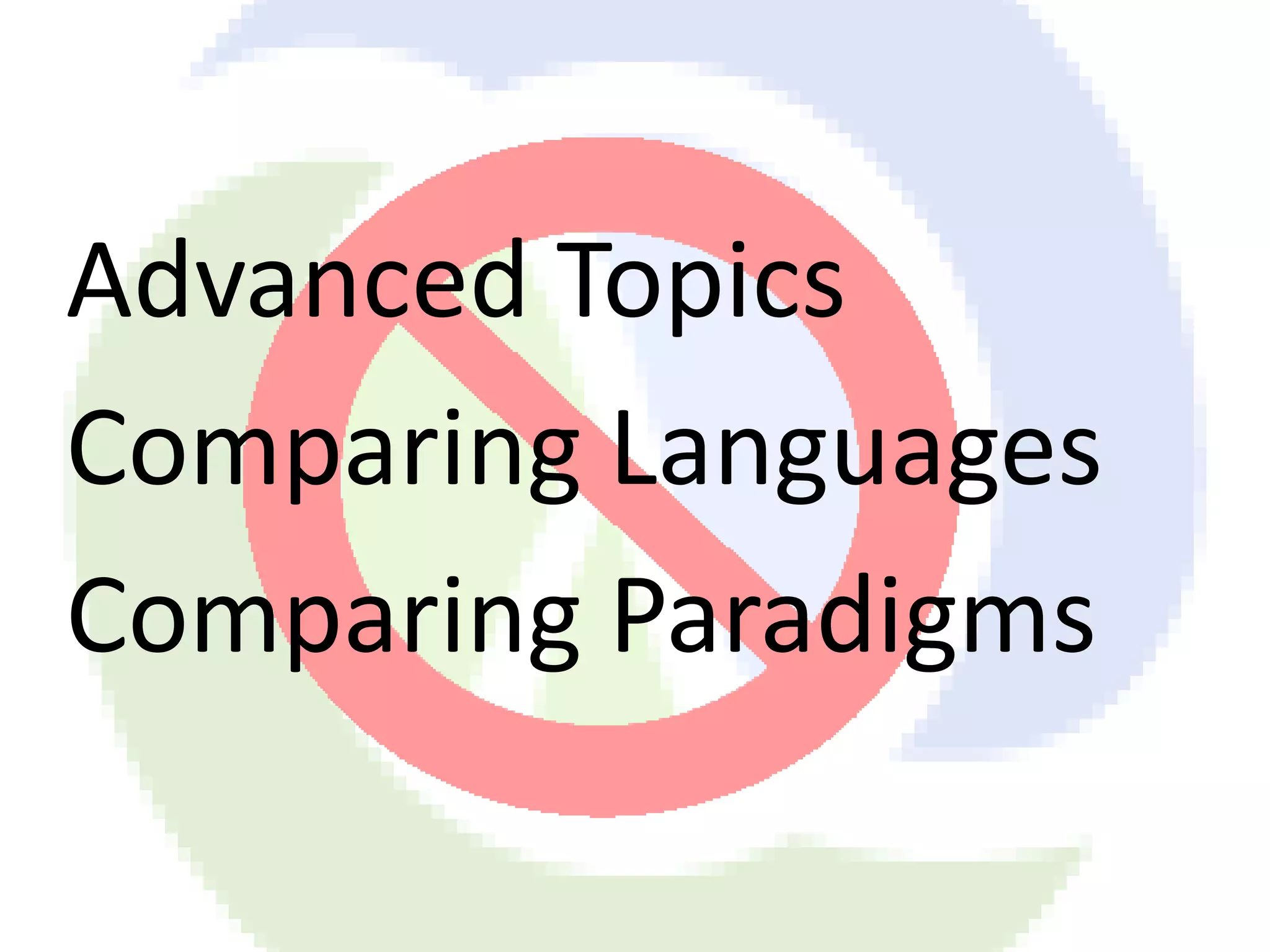 Advanced Topics Comparing Languages Comparing Paradigms 