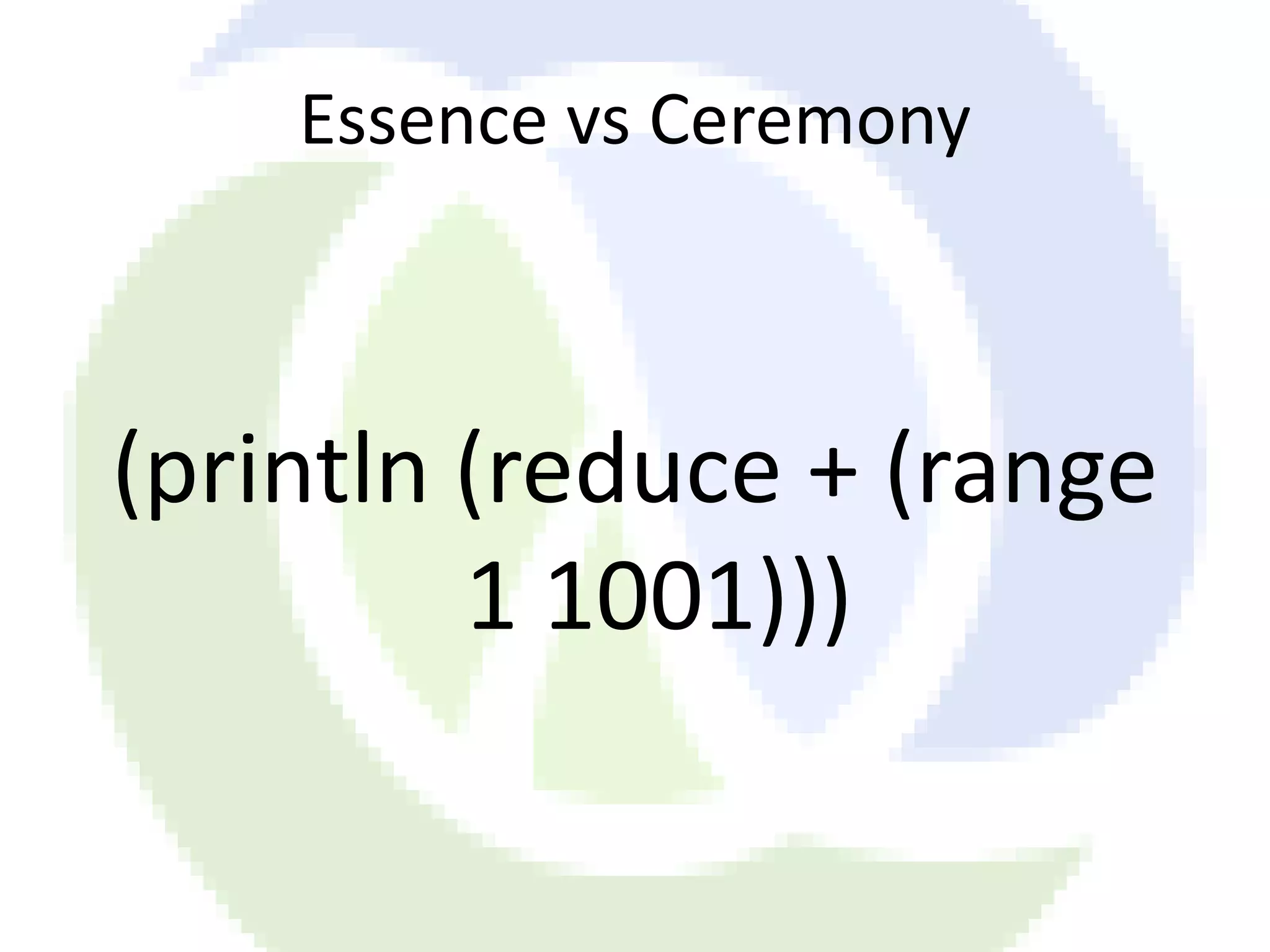 Essence vs Ceremony (println (reduce + (range 1 1001))) 