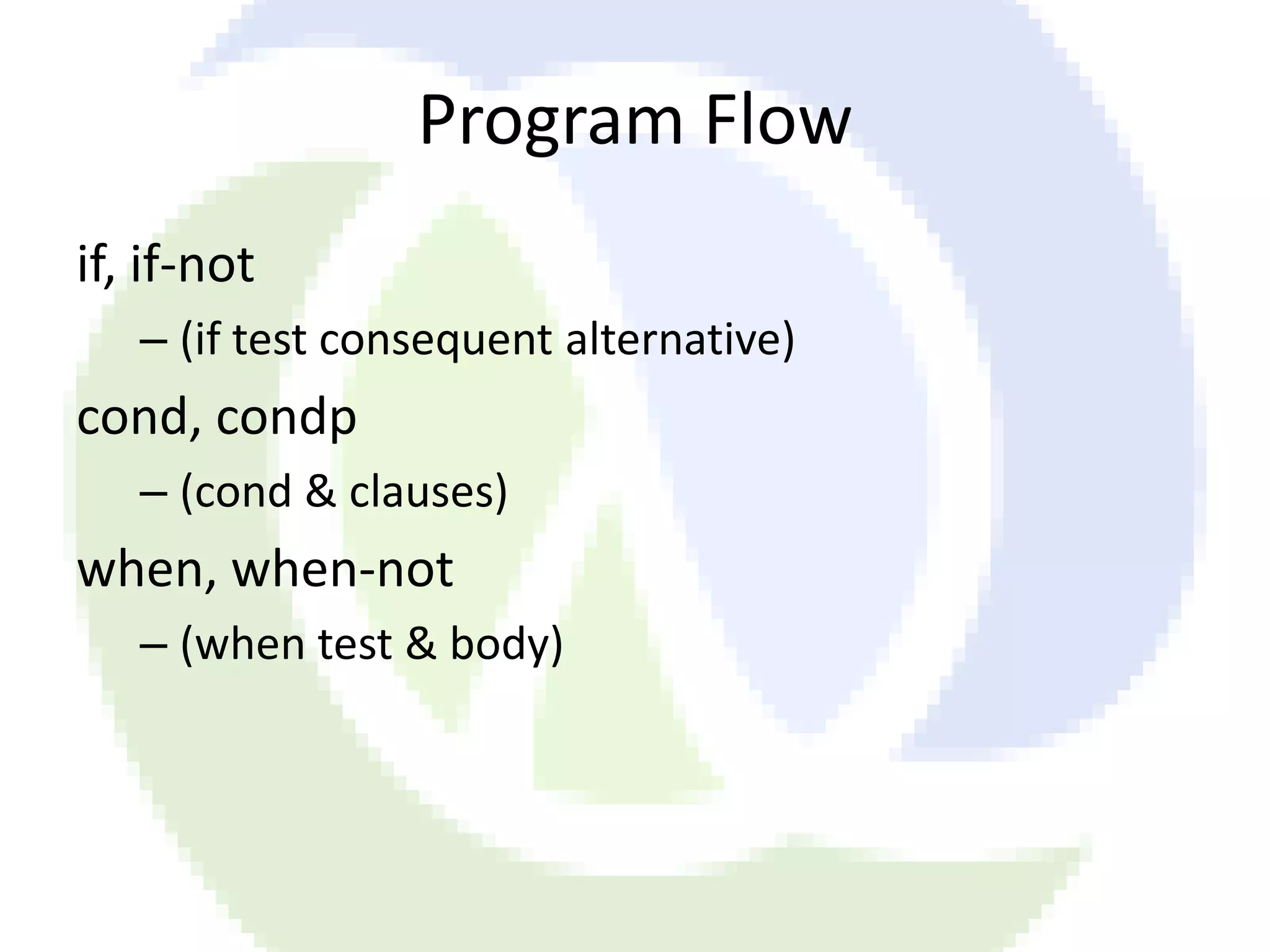 Program Flow if, if-not – (if test consequent alternative) cond, condp – (cond & clauses) when, when-not – (when test & body) 