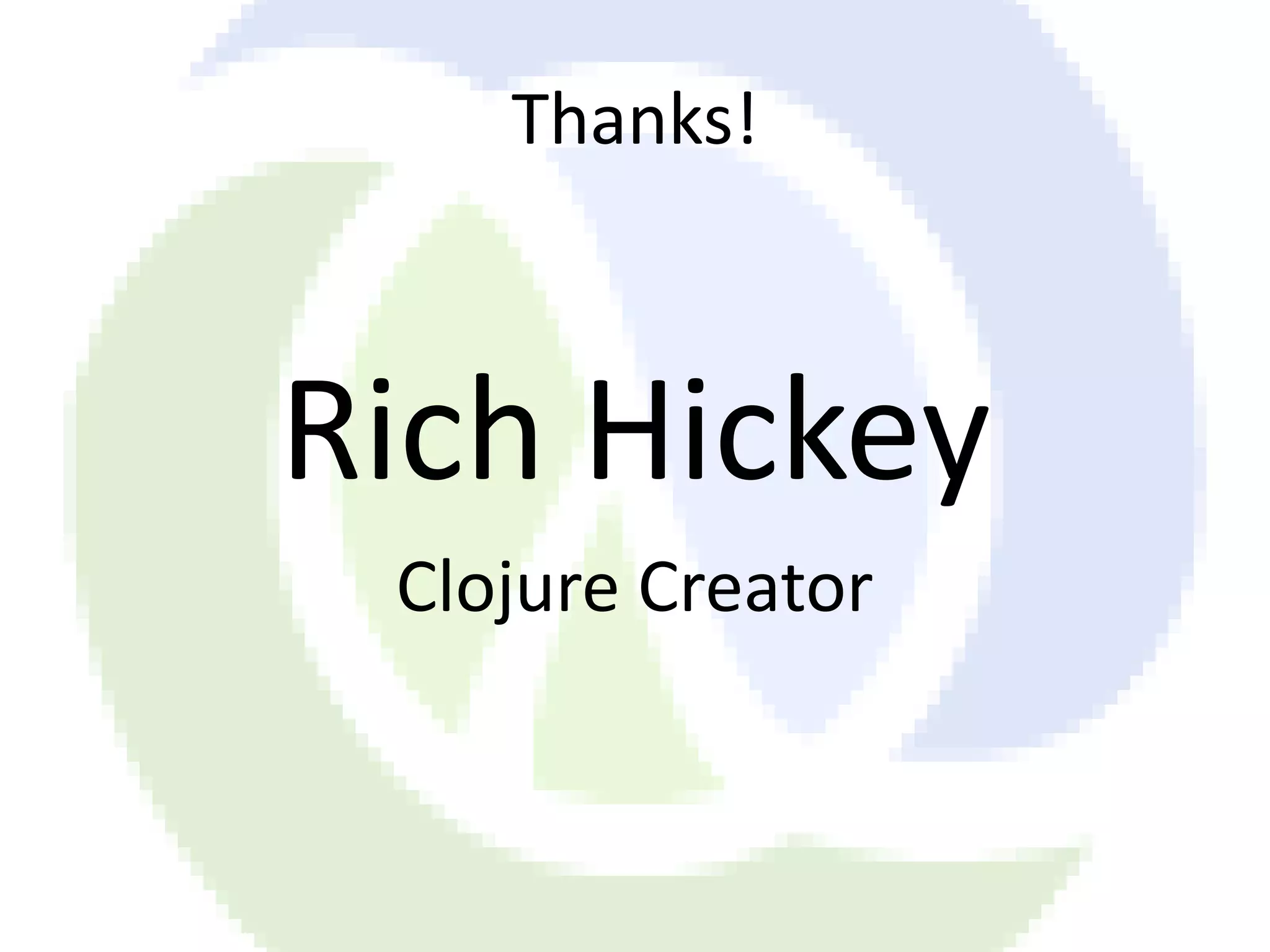 Thanks! Rich Hickey Clojure Creator 