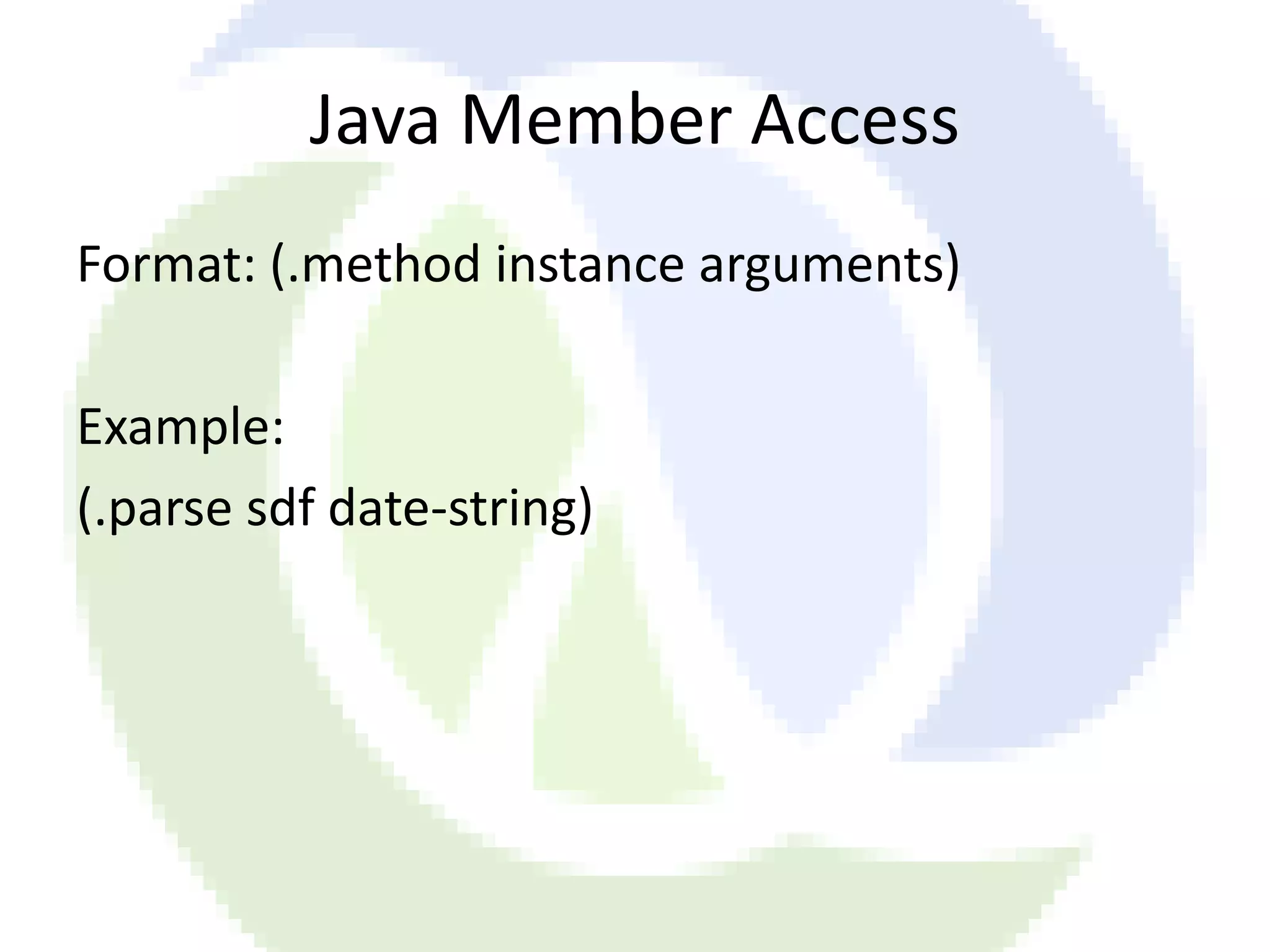 Java Member Access Format: (.method instance arguments) Example: (.parse sdf date-string) 