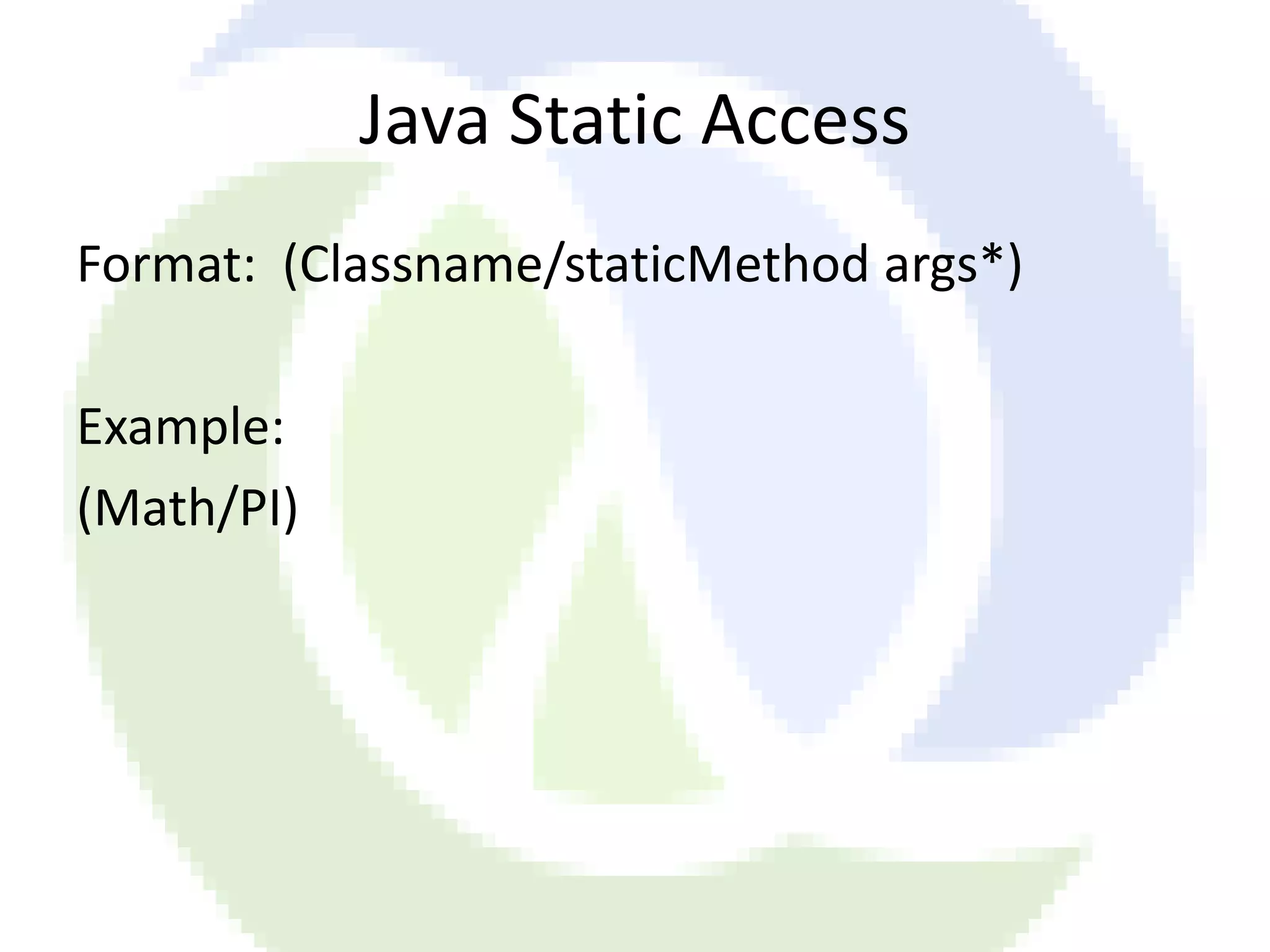 Java Static Access Format: (Classname/staticMethod args*) Example: (Math/PI) 