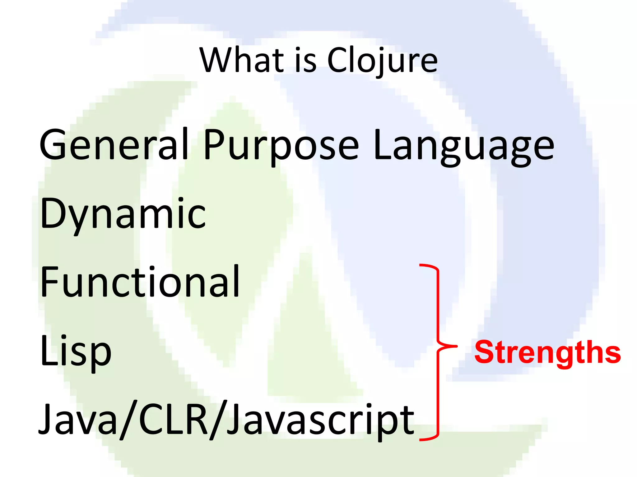 What is Clojure General Purpose Language Dynamic Functional Lisp Strengths Java/CLR/Javascript 