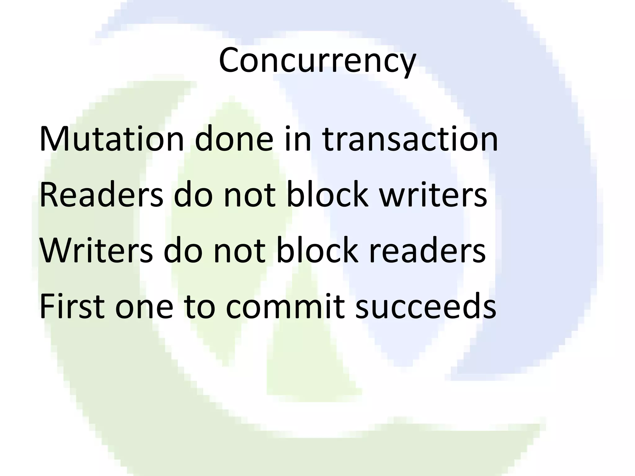 Concurrency Mutation done in transaction Readers do not block writers Writers do not block readers First one to commit succeeds 