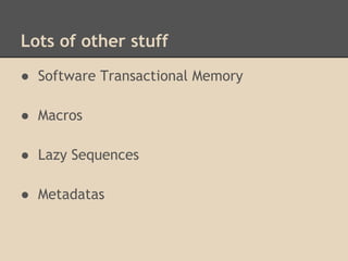 Lots of other stuff
● Software Transactional Memory
● Macros
● Lazy Sequences
● Metadatas
 