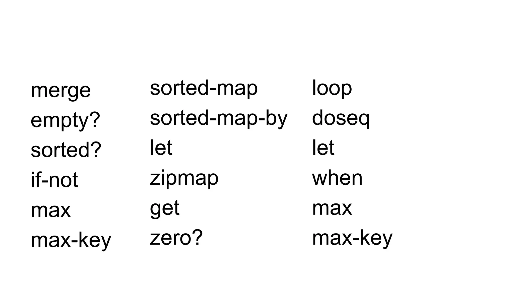 merge
empty?
sorted?
if-not
max
max-key
loop
doseq
let
when
max
max-key
sorted-map
sorted-map-by
let
zipmap
get
zero?
 