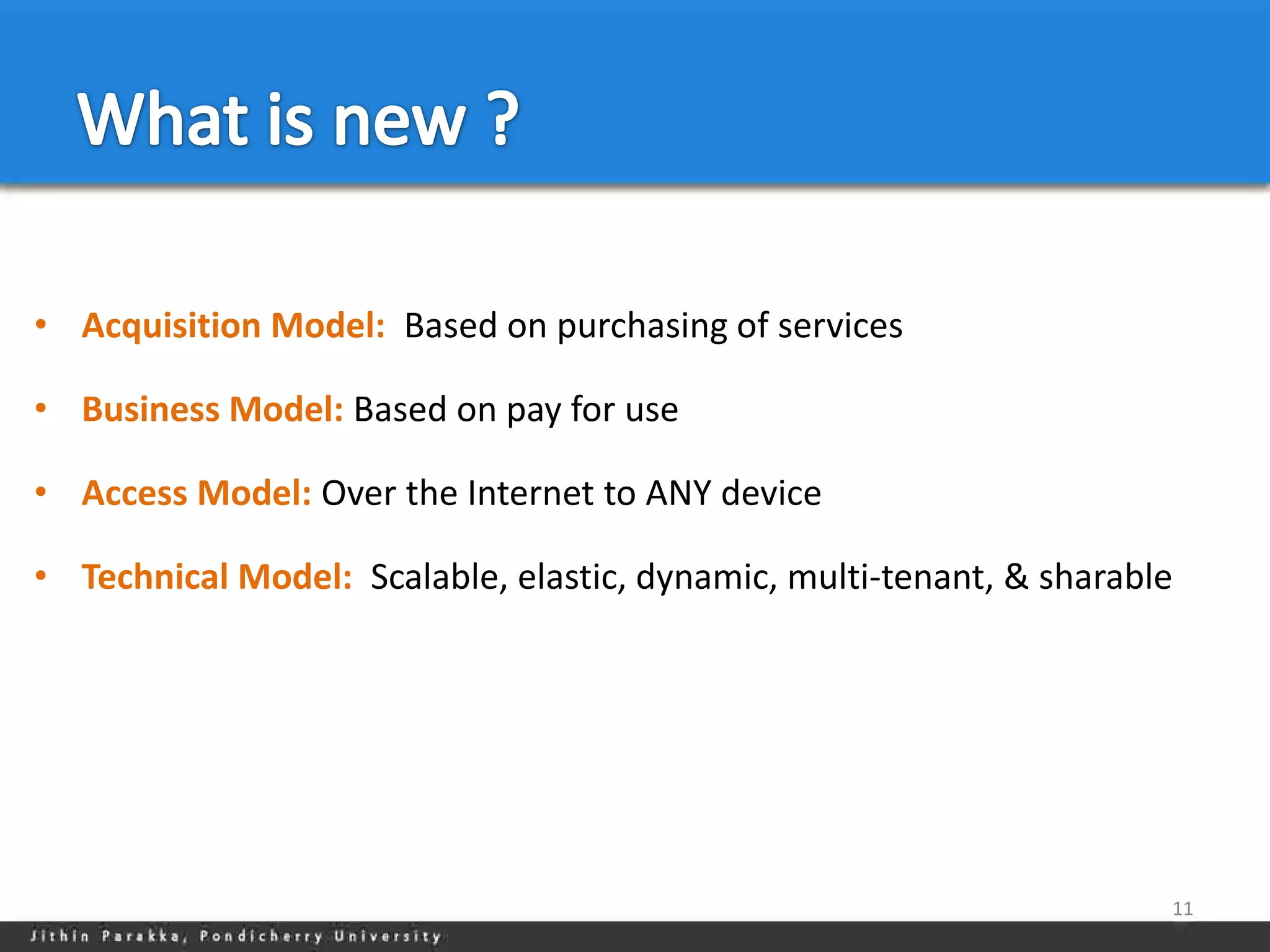 • Acquisition Model: Based on purchasing of services

• Business Model: Based on pay for use

• Access Model: Over the Internet to ANY device

• Technical Model: Scalable, elastic, dynamic, multi-tenant, & sharable




                                                                      11
 