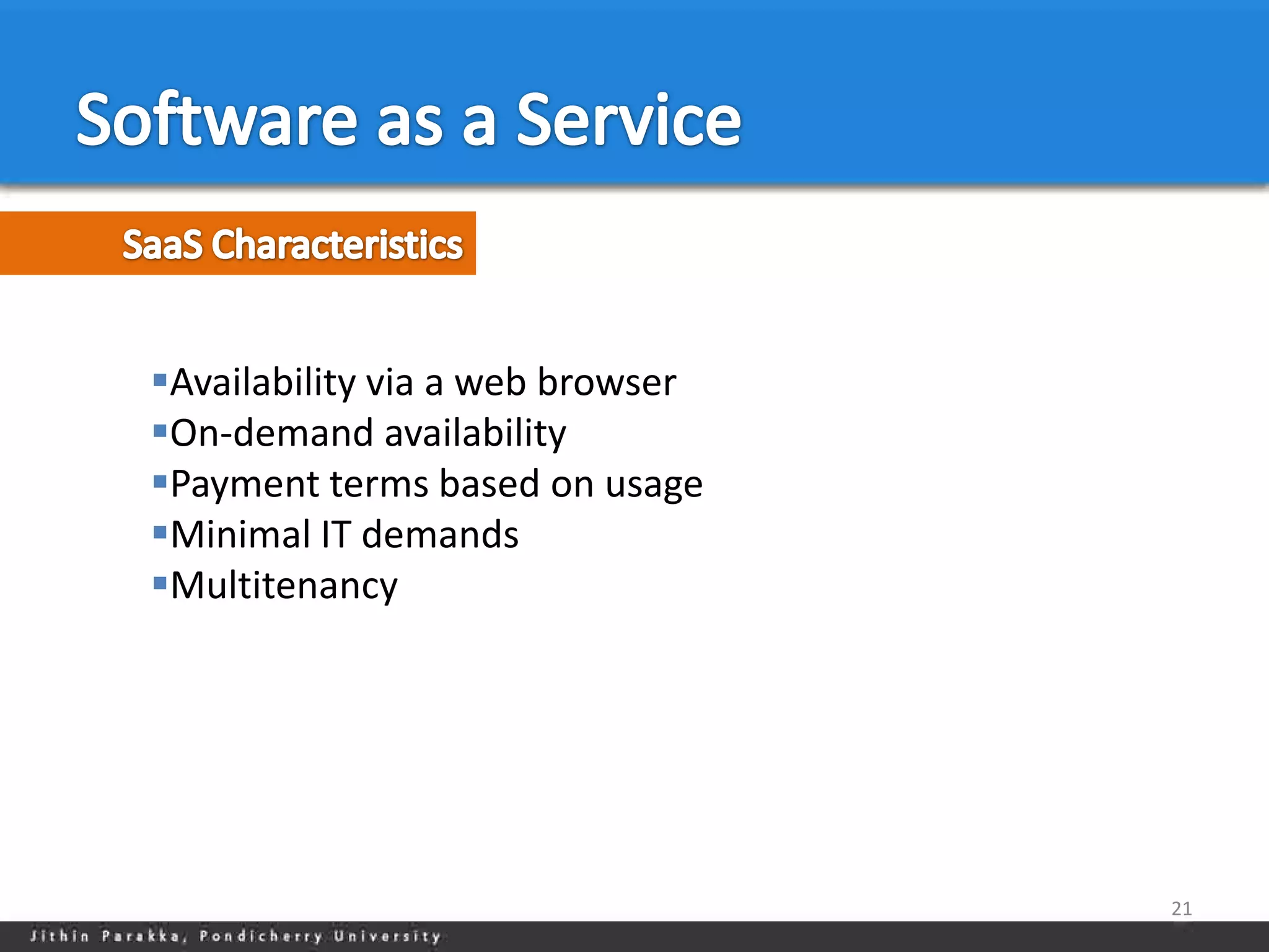 Availability via a web browser
On-demand availability
Payment terms based on usage
Minimal IT demands
Multitenancy




                                  21
 
