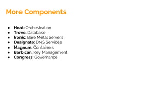 ● Heat: Orchestration
● Trove: Database
● Ironic: Bare Metal Servers
● Designate: DNS Services
● Magnum: Containers
● Barbican: Key Management
● Congress: Governance
More Components
 