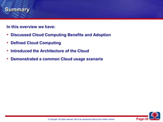 SummaryIn this overview we have:Discussed Cloud Computing Benefits and AdoptionDefined Cloud ComputingIntroduced the Architecture of the CloudDemonstrated a common Cloud usage scenario