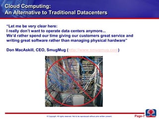 Cloud Computing:An Alternative to Traditional Datacenters“Let me be very clear here:I really don’t want to operate data centers anymore...We’d rather spend our time giving our customers great service andwriting great software rather than managing physical hardware”Don MacAskill, CEO, SmugMug (http://www.smugmug.com)