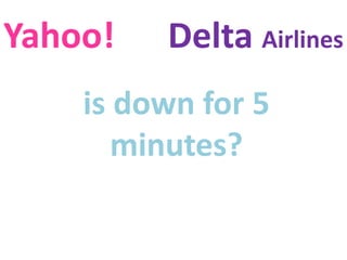 is down for 5
minutes?
Yahoo! Delta Airlines
 