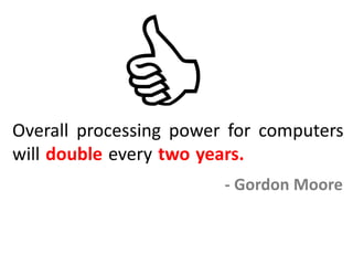 Overall processing power for computers
will double every two years. -
- Gordon Moore
 
