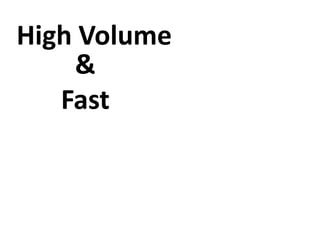 High Volume
&
Fast
 