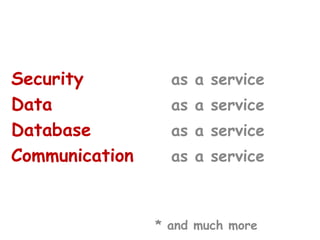 Security as a service
Data as a service
Database as a service
Communication as a service
* and much more
 