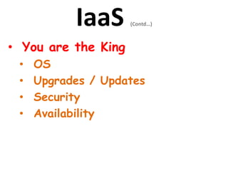 IaaS (Contd…)
• You are the King
• OS
• Upgrades / Updates
• Security
• Availability
 