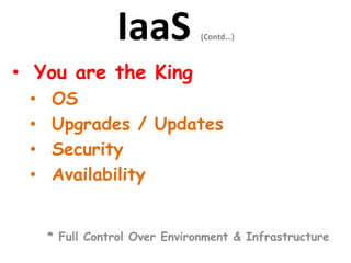 IaaS (Contd…)
• You are the King
• OS
• Upgrades / Updates
• Security
• Availability
* Full Control Over Environment & Infrastructure
 