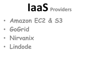 IaaS Providers
• Amazon EC2 & S3
• GoGrid
• Nirvanix
• Lindode
 