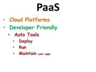 PaaS
• Cloud Platforms
• Developer Friendly
• Auto Tools
• Deploy
• Run
• Maintain your apps
 