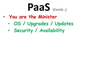 PaaS (Contd…)
• You are the Minister
• OS / Upgrades / Updates
• Security / Availability
 