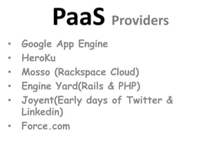 PaaS Providers
• Google App Engine
• HeroKu
• Mosso (Rackspace Cloud)
• Engine Yard(Rails & PHP)
• Joyent(Early days of Twitter &
Linkedin)
• Force.com
 