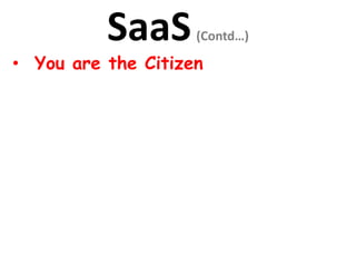 SaaS(Contd…)
• You are the Citizen
 