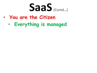 SaaS(Contd…)
• You are the Citizen
• Everything is managed
 